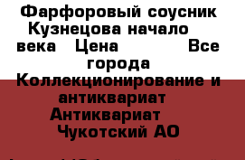 Фарфоровый соусник Кузнецова начало 20 века › Цена ­ 3 500 - Все города Коллекционирование и антиквариат » Антиквариат   . Чукотский АО